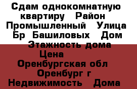 Сдам однокомнатную квартиру › Район ­ Промышленный › Улица ­ Бр.-Башиловых › Дом ­ 16 › Этажность дома ­ 5 › Цена ­ 9 000 - Оренбургская обл., Оренбург г. Недвижимость » Дома, коттеджи, дачи аренда   . Оренбургская обл.